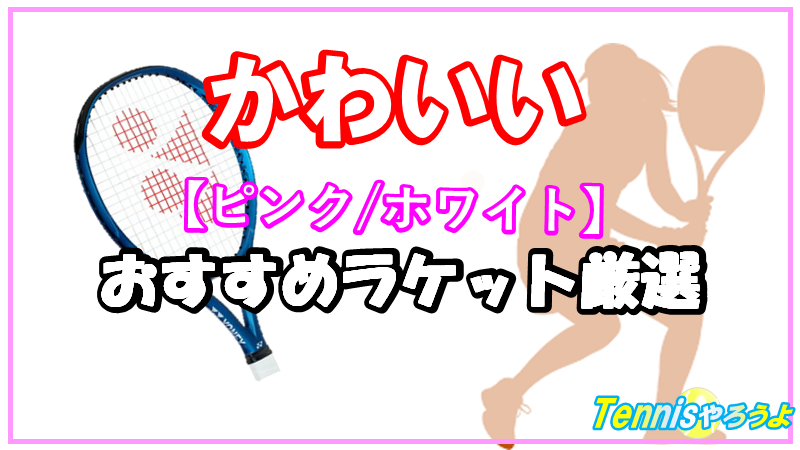 かわいい 打ちやすい おすすめのテニスラケット5選 ピンク 白 テニスやろうよ